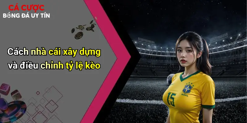 Cách nhà cái xây dựng và điều chỉnh tỷ lệ kèo