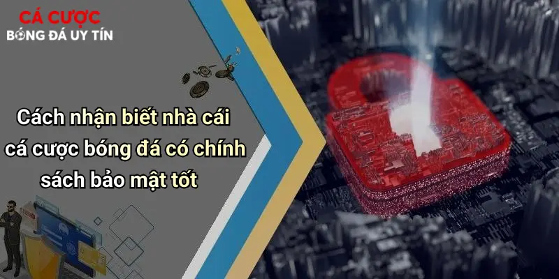 Cách nhận biết nhà cái cá cược bóng đá có chính sách bảo mật tốt