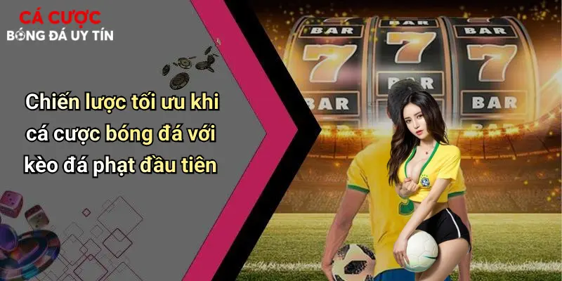 Chiến lược tối ưu khi cá cược bóng đá với kèo đá phạt đầu tiên