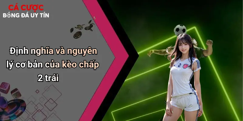 Định nghĩa và nguyên lý cơ bản của kèo chấp 2 trái