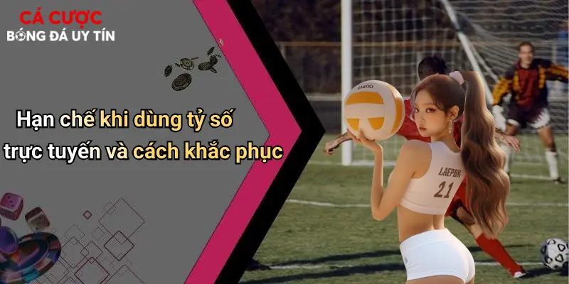 Hạn chế khi dùng tỷ số trực tuyến và cách khắc phục