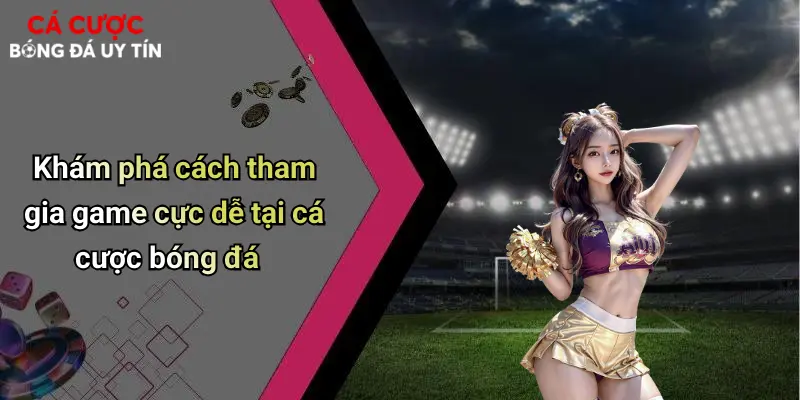 Khám phá cách tham gia game cực dễ tại cá cược bóng đá