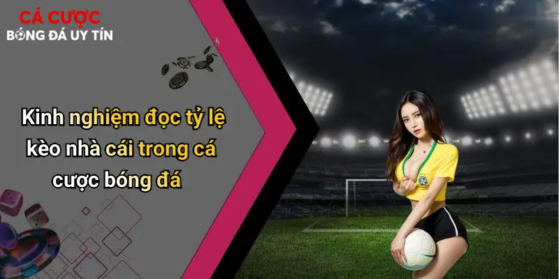 Kinh nghiệm đọc tỷ lệ kèo nhà cái trong cá cược bóng đá