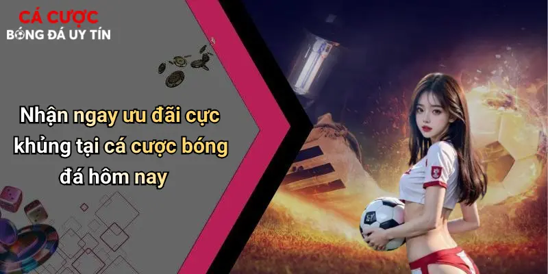 Nhận ngay ưu đãi cực khủng tại cá cược bóng đá hôm nay