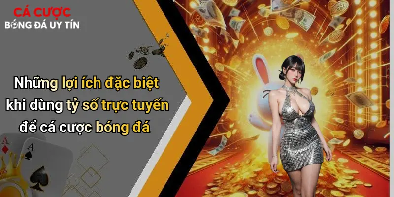 Những lợi ích đặc biệt khi dùng tỷ số trực tuyến để cá cược bóng đá