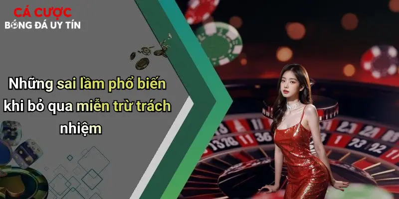 Những sai lầm phổ biến khi bỏ qua miễn trừ trách nhiệm