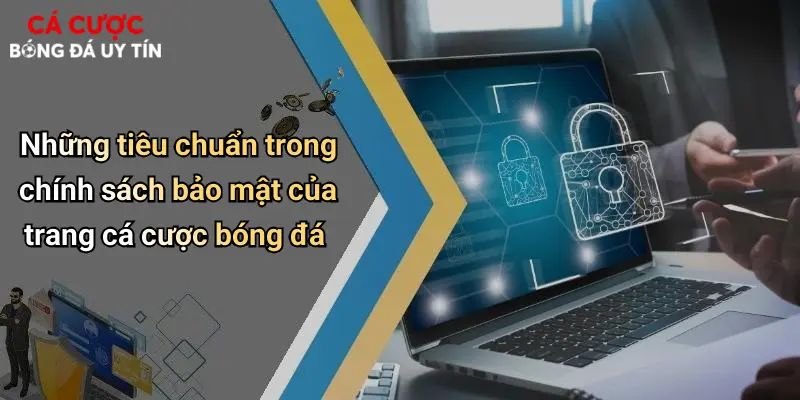 Những tiêu chuẩn trong chính sách bảo mật của trang cá cược bóng đá