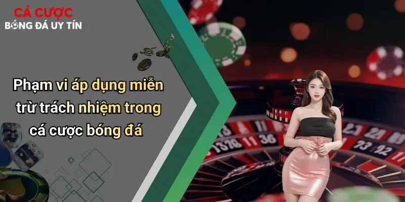 Phạm vi áp dụng miễn trừ trách nhiệm trong cá cược bóng đá