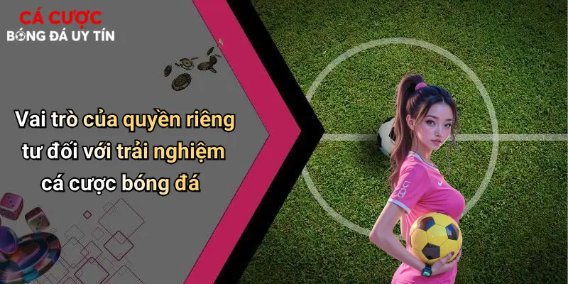 Vai trò của quyền riêng tư đối với trải nghiệm cá cược bóng đá