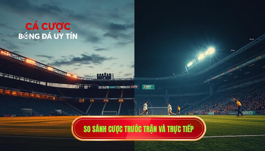 1. So sánh cược trước trận và trực tiếp
